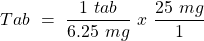 \[ {Tab}~=~\frac{1~tab}{6.25~mg}~x~\frac{25~mg}{1} \]