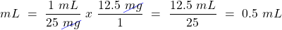 \[ mL~=~\frac{1~mL}{25~\cancel{mg}}~x~\frac{12.5~\cancel{mg}}{1}~=~\frac{12.5~mL}{25}~=~{0.5~mL} \]