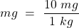 \[ mg~=~\frac{10~mg}{1~kg} \]