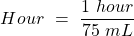 \[ Hour~=~\frac{1~hour}{75~mL} \]