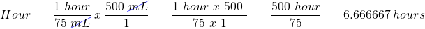 \[Hour~=~\frac{1~hour}{75~\cancel{mL}}~x~\frac{500~\cancel{mL}}{1}~=~\frac{1~hour~ x~500~}{75~x~1}~=~\frac{500~hour}{75}~=~6.666667~hours \]