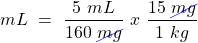 \[ mL~=~\frac{5~mL}{160~\cancel{mg}}~x~\frac{15~\cancel{mg}}{1~kg} \]