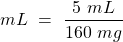 \[ mL~=~\frac{5~mL}{160~mg} \]