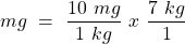 \[ mg~=~\frac{10~mg}{1~kg}~x~\frac{7~kg}{1} \]