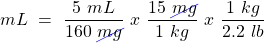 \[ mL~=~\frac{5~mL}{160~\cancel{mg}}~x~\frac{15~\cancel{mg}}{1~kg}~x~\frac{1~kg}{2.2~lb} \]