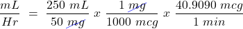 \[ \frac{mL}{Hr}~=~\frac{250~mL}{50~\cancel{mg}}~x~\frac{1~\cancel{mg}}{1000~mcg}~x~\frac{40.9090~mcg}{1~min} \]