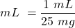 \[ mL~=\frac{1~mL}{25~mg} \]