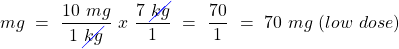 \[mg~=~\frac{10~mg}{1~\cancel{kg}}~x~\frac{7~\cancel{kg}}{1}~=~\frac{70}{1}~=~{70~mg}~(low~dose)\]